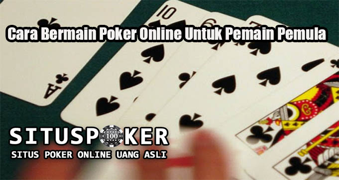 Cara Bermain Poker Online Untuk Pemain Pemula